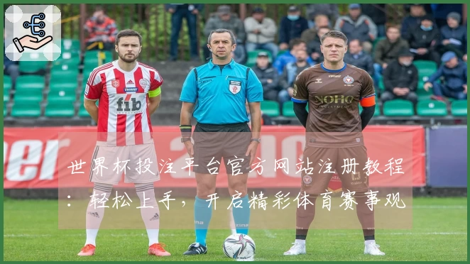 世界杯投注平台官方网站注册教程：轻松上手，开启精彩体育赛事观看体验