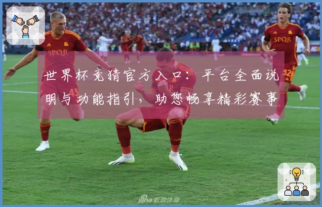 世界杯竞猜官方入口:平台全面说明与功能指引,助您畅享精彩赛事体验