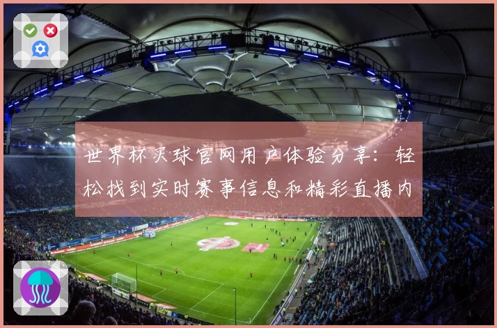 世界杯买球官网用户体验分享：轻松找到实时赛事信息和精彩直播内容