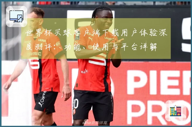 世界杯买球客户端下载用户体验深度测评：功能、使用与平台详解