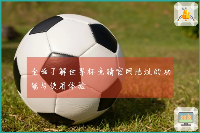 全面了解世界杯竞猜官网地址的功能与使用体验