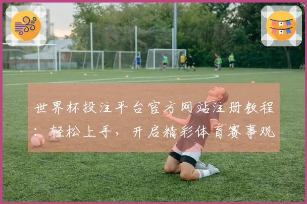 世界杯投注平台官方网站注册教程：轻松上手，开启精彩体育赛事观看体验