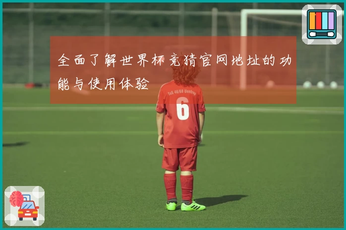 全面了解世界杯竞猜官网地址的功能与使用体验